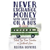 Never Exchange Money With Some Guy On A Bus: Tested Tips From Travelers In Southeast Asia Never Exchange Money With Some Guy On A Bus: Tested Tips From Travelers In Southeast Asia Paperback Kindle