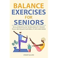 Balance Exercises for Seniors : An Illustrated Guide to Gain Stability, Prevent Falls, and Reclaim Your Mobility with Confidence Balance Exercises for Seniors : An Illustrated Guide to Gain Stability, Prevent Falls, and Reclaim Your Mobility with Confidence Kindle Paperback