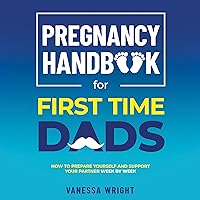 Pregnancy Handbook For First Time Dads: How to prepare yourself and help support your partner week by week Pregnancy Handbook For First Time Dads: How to prepare yourself and help support your partner week by week Kindle Paperback