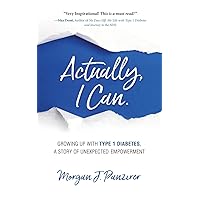 Actually, I Can.: Growing Up with Type 1 Diabetes, A Story of Unexpected Empowerment Actually, I Can.: Growing Up with Type 1 Diabetes, A Story of Unexpected Empowerment Paperback Kindle