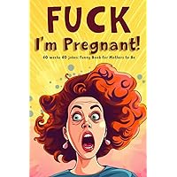 Fuck, I’m Pregnant! Pregnancy Joke Book for Women: 40 weeks 40 jokes: Funny Book for Mothers to Be Fuck, I’m Pregnant! Pregnancy Joke Book for Women: 40 weeks 40 jokes: Funny Book for Mothers to Be Paperback
