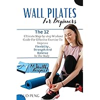 Wall pilates For Beginners: The 12 ultimate Step-by-step Workout Guide for Effective Exercise to improve flexibility, strength and balance in the body