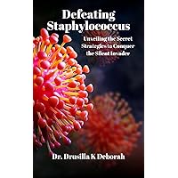Defeating Staphylococcus: Unveiling the Secret Strategies to Conquer the Silent Invader