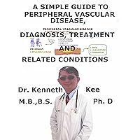 A Simple Guide To Peripheral Vascular Disease, Diagnosis, Treatment And Related Conditions