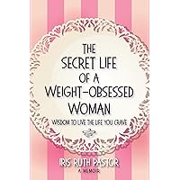 The Secret Life of a Weight-Obsessed Woman: Wisdom to live the life you crave The Secret Life of a Weight-Obsessed Woman: Wisdom to live the life you crave Kindle Paperback