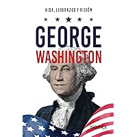 George Washington: Vida, liderazgo y visión (Spanish Edition)