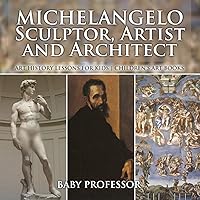Michelangelo: Sculptor, Artist and Architect - Art History Lessons for Kids Children's Art Books Michelangelo: Sculptor, Artist and Architect - Art History Lessons for Kids Children's Art Books Paperback Kindle
