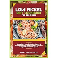 LOW NICKEL DIET COOKBOOK FOR BEGINNERS: Mastering Systemic Nickel Allergy: A Comprehensive Guide With Easy, Flavourful Recipes Perfect for Beginners LOW NICKEL DIET COOKBOOK FOR BEGINNERS: Mastering Systemic Nickel Allergy: A Comprehensive Guide With Easy, Flavourful Recipes Perfect for Beginners Paperback Kindle