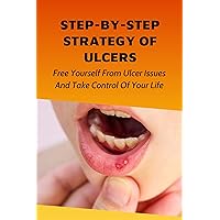 Step-By-Step Strategy Of Ulcers: Free Yourself From Ulcer Issues And Take Control Of Your Life.: Ulcers On Tongue