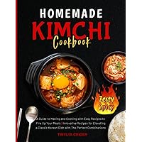 Homemade Kimchi Cookbook: A Guide to Making and Cooking with Easy Recipes to Fire Up Your Meals | Innovative Recipes for Elevating a Classic Korean Dish with The Perfect Combinations Homemade Kimchi Cookbook: A Guide to Making and Cooking with Easy Recipes to Fire Up Your Meals | Innovative Recipes for Elevating a Classic Korean Dish with The Perfect Combinations Paperback Kindle