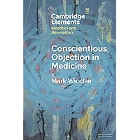 Conscientious Objection in Medicine (Elements in Bioethics and Neuroethics) Conscientious Objection in Medicine (Elements in Bioethics and Neuroethics) Paperback Kindle Hardcover