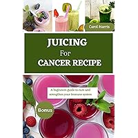 New juicing for cancer: A beginners guide to cure and strengthen your immune system New juicing for cancer: A beginners guide to cure and strengthen your immune system Kindle Hardcover Paperback