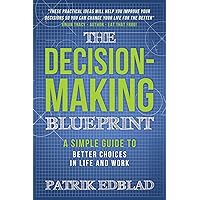The Decision-Making Blueprint: A Simple Guide to Better Choices in Life and Work (The Good Life Blueprint Series)