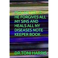 PSALMS 103 AND 3 HE FORGIVES ALL MY SINS AND HEALS ALL NY DISEASES NOTE KEEPER BY TONI HARRIS