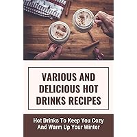 Various And Delicious Hot Drinks Recipes: Hot Drinks To Keep You Cozy And Warm Up Your Winter