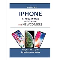 Iphone X, XS & XS Max User Manual For Newcomers: Complete iOS 12 guide for beginners and seniors Iphone X, XS & XS Max User Manual For Newcomers: Complete iOS 12 guide for beginners and seniors Kindle Paperback