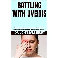 BATTLING WITH UVEITIS: A Wide Ranging Manual For Healing Which Clarifies Every Detail From The Symptom, Typical Remedies, Proposed Solutions As Well As Control & Prevention Approaches BATTLING WITH UVEITIS: A Wide Ranging Manual For Healing Which Clarifies Every Detail From The Symptom, Typical Remedies, Proposed Solutions As Well As Control & Prevention Approaches Kindle Paperback
