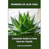 Wonders of Aloe Vera: Complete Guide to Aloe Vera for Health Wonders of Aloe Vera: Complete Guide to Aloe Vera for Health Kindle Paperback