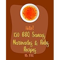 Hello! 150 BBQ Sauces, Marinades & Rubs Recipes: Best BBQ Sauces, Marinades & Rubs Cookbook Ever For Beginners [Southern BBQ Book, Dipping Sauce Recipe, ... Rub Recipe, Meat Marinade Recipes] [Book 1] Hello! 150 BBQ Sauces, Marinades & Rubs Recipes: Best BBQ Sauces, Marinades & Rubs Cookbook Ever For Beginners [Southern BBQ Book, Dipping Sauce Recipe, ... Rub Recipe, Meat Marinade Recipes] [Book 1] Kindle Paperback