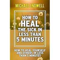 How to Heal the Sick in Less Than 5 Minutes: How to Heal Yourself and Others in Less Than 5 Minutes (Healing Prayer) How to Heal the Sick in Less Than 5 Minutes: How to Heal Yourself and Others in Less Than 5 Minutes (Healing Prayer) Kindle