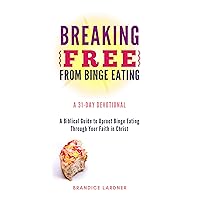 Breaking Free From Binge Eating: A Biblical Guide to Uproot Binge Eating Through Your Faith in Christ (A Transformative Devotional) Breaking Free From Binge Eating: A Biblical Guide to Uproot Binge Eating Through Your Faith in Christ (A Transformative Devotional) Kindle Paperback