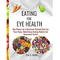 EATING FOR EYE HEALTH: The Power of a Nutrient-Packed Diet for Your Eyes; Nutritious Eating Habits for Improved Vision