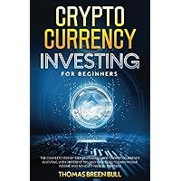 Cryptocurrency: Investing for Beginners: The Complete Step-By-Step Beginners’ Guide to Cryptocurrency Investing With Different Tips and Strategies to Earn Passive Income and Achieve Financial Freedom Cryptocurrency: Investing for Beginners: The Complete Step-By-Step Beginners’ Guide to Cryptocurrency Investing With Different Tips and Strategies to Earn Passive Income and Achieve Financial Freedom Kindle Paperback