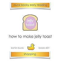 How to Make Jelly Toast: Ducky Booky Early Reading (The Journey of Food Book 601) How to Make Jelly Toast: Ducky Booky Early Reading (The Journey of Food Book 601) Kindle
