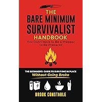 The Bare Minimum Survivalist Handbook: You Don't Have to Be a Prepper to Be Prepared: The Beginner's Guide to Surviving in Place Without Going Broke The Bare Minimum Survivalist Handbook: You Don't Have to Be a Prepper to Be Prepared: The Beginner's Guide to Surviving in Place Without Going Broke Kindle Paperback