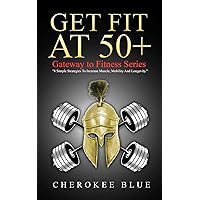 Get Fit At 50+: 8 Simple Strategies to Increase Muscle, Mobility and Longevity Get Fit At 50+: 8 Simple Strategies to Increase Muscle, Mobility and Longevity Kindle Paperback