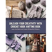 Unleash Your Creativity with Crochet Hook Knitting Book: Learn the Basics and Create 35 Beautiful Patterns