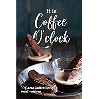 It Is Coffee O'clock: 30 Great Coffee Recipes It Is Coffee O'clock: 30 Great Coffee Recipes Kindle Paperback