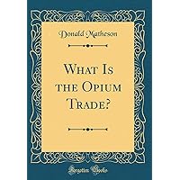 What Is the Opium Trade? (Classic Reprint) What Is the Opium Trade? (Classic Reprint) Hardcover Paperback