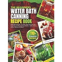 The Beginners Water Bath Canning Recipe Book; Part 1: Easy Homemade, To-The-Point Recipes for Canning and Preserving Pickles, Salsa, Jams, Jellies, Butters and More. The Beginners Water Bath Canning Recipe Book; Part 1: Easy Homemade, To-The-Point Recipes for Canning and Preserving Pickles, Salsa, Jams, Jellies, Butters and More. Paperback Kindle Hardcover