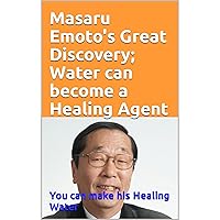 Masaru Emoto's Great Discovery; Water can become a Healing Agent: How you can make Masaru Emoto's Healing Water Masaru Emoto's Great Discovery; Water can become a Healing Agent: How you can make Masaru Emoto's Healing Water Audible Audiobook Paperback Kindle
