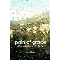 Pain of Grace: Living and Suffering with Dignity Pain of Grace: Living and Suffering with Dignity Paperback Kindle