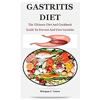 Gastritis Diet: The Ultimate Diet And Cookbook Guide To Prevent And Cure Gastritis Gastritis Diet: The Ultimate Diet And Cookbook Guide To Prevent And Cure Gastritis Paperback