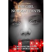 The Girl Nobody Wants: A Shocking True Story of Child Abuse in Ireland: Her story is one of resilience, survival, and enduring emotional scars The Girl Nobody Wants: A Shocking True Story of Child Abuse in Ireland: Her story is one of resilience, survival, and enduring emotional scars Kindle Paperback Hardcover
