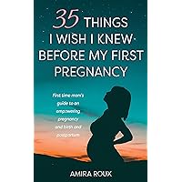 35 Things I Wish I Knew Before my First Pregnancy: First Time Mom’s Guide to an Empowering Pregnancy, Birth and Postpartum 35 Things I Wish I Knew Before my First Pregnancy: First Time Mom’s Guide to an Empowering Pregnancy, Birth and Postpartum Kindle Paperback