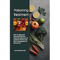 Poisoning Treatment: How to Approach Poisoning Patients, Unknown Substance & Common Poisons and Their Management In Emergency Poisoning Treatment: How to Approach Poisoning Patients, Unknown Substance & Common Poisons and Their Management In Emergency Kindle Paperback