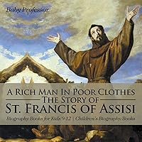 A Rich Man In Poor Clothes: The Story of St. Francis of Assisi - Biography Books for Kids 9-12 Children's Biography Books A Rich Man In Poor Clothes: The Story of St. Francis of Assisi - Biography Books for Kids 9-12 Children's Biography Books Paperback Kindle Audible Audiobook