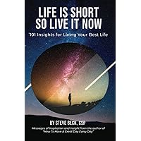 Life Is Short So Live It Now: 101 Insights for Living Your Best Life