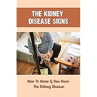 The Kidney Disease Signs: How To Know If You Have The Kidney Disease