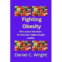 FIGHTING OBESITY : How to deal with desire for food, lose weight and gain stamina FIGHTING OBESITY : How to deal with desire for food, lose weight and gain stamina Kindle Paperback