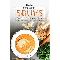Making Slow Cooker Soups Can Is Simple and Yummy: This Cookbook Is Made to Make Your Life Easier Making Some Awesome Soups! Making Slow Cooker Soups Can Is Simple and Yummy: This Cookbook Is Made to Make Your Life Easier Making Some Awesome Soups! Kindle Paperback