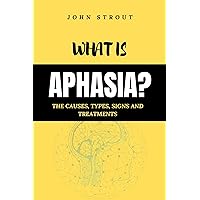 WHAT IS APHASIA?: THE CAUSES, TYPES, SIGNS AND TREATMENTS WHAT IS APHASIA?: THE CAUSES, TYPES, SIGNS AND TREATMENTS Kindle Paperback
