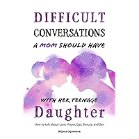 Difficult Conversations a Mom Should Have with Her Teenage Daughter: How To Talk About Love, Anger, Ego, Beauty and Sex Difficult Conversations a Mom Should Have with Her Teenage Daughter: How To Talk About Love, Anger, Ego, Beauty and Sex Paperback Kindle