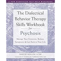The Dialectical Behavior Therapy Skills Workbook for Psychosis: Manage Your Emotions, Reduce Symptoms, and Get Back to Your Life The Dialectical Behavior Therapy Skills Workbook for Psychosis: Manage Your Emotions, Reduce Symptoms, and Get Back to Your Life Paperback Kindle