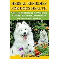 HERBAL REMEDIES FOR DOGS HEALTH: Guide to Natural Healing and Well-Being of Canines: 50 Common Canine Illnesses and Their Herbal Remedies HERBAL REMEDIES FOR DOGS HEALTH: Guide to Natural Healing and Well-Being of Canines: 50 Common Canine Illnesses and Their Herbal Remedies Paperback Kindle