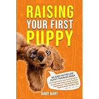 Raising Your First Puppy: An Easy-To-Follow Puppy Training Book Providing Positive Dog Training Advice for Your New Puppy to Have the Best Dog ... to Raise the Best Dog (Puppy Primer Series)